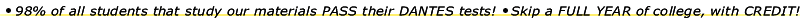 98% of all students that study our materials PASS their DANTES/DSST tests - Skip a FULL YEAR of callege, with CREDIT!